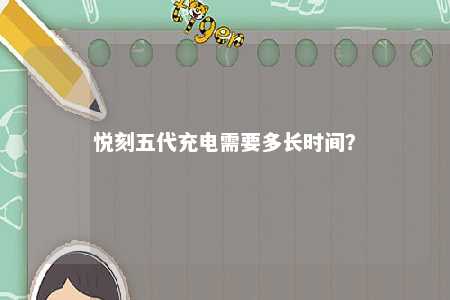 悦刻五代充电需要多长时间？ 