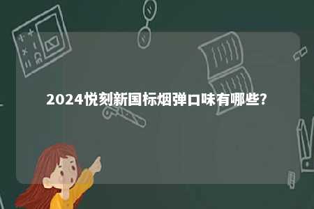 2024悦刻新国标烟弹口味有哪些	？ 